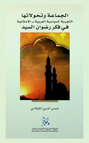 الجماعة وتحولاتها : التجربة السياسية العربية-الإسلامية في فكر رضوان السيد