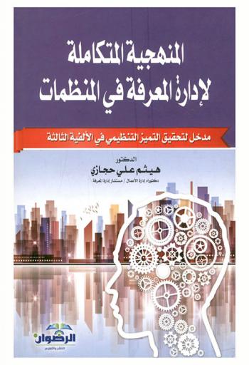 المنهجية المتكاملة لإدارة المعرفة في المنظمات : مدخل لتحقيق التميز التنظيمي في الألفية الثالثة