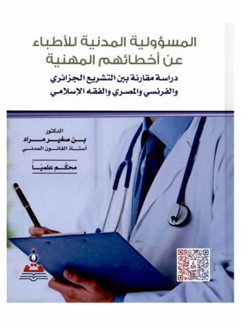  المسؤولية المدنية للأطباء عن أخطائهم المدنية : دراسة مقارنة بين التشريع الجزائري والفرنسي والمصري والفقه الإسلامي = Civil liability of doctors for their professional mistakes : a comparative study between Algerian french and Egyptian legislation and islamic fiqh