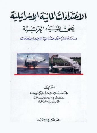 الاعتداءات المائية الإسرائيلية على المياه العربية : دراسة قانونية حول مشروعية الوجود والتصرفات