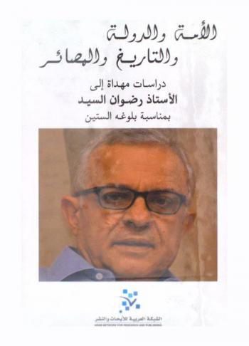 الأمة والدولة والتاريخ والمصائر = Community state history and changes : دراسات مهداة إلى (مولانا) رضوان السيد بمناسبة بلوغه الستين