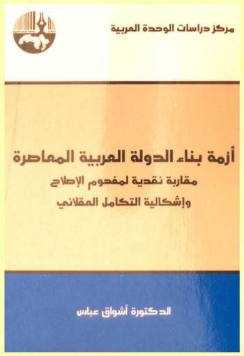  أزمة بناء الدولة العربية المعاصرة : مقاربة نقدية لمفهوم الإصلاح وإشكالية التكامل العقلاني = The crisis of establishing the contemporary Arab State : a critical approach to the concept of reform and the problem of rational integration