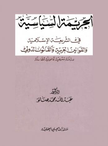  الجريمة السياسية في الشريعة الإسلامية والقوانين العربية والقانون الدولي : دراسة شرعية قانونية مقارنة