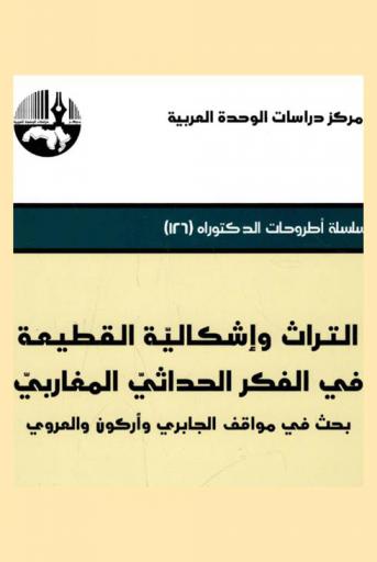  التراث وإشكالية القطيعة في الفكر الحداثي المغاربي : بحث في مواقف الجابري وأركون والعروي = Heritage and the problematic of the modernist maghrebi mhought : the attitudes of Al-Jabri, Arkoun and Laroui