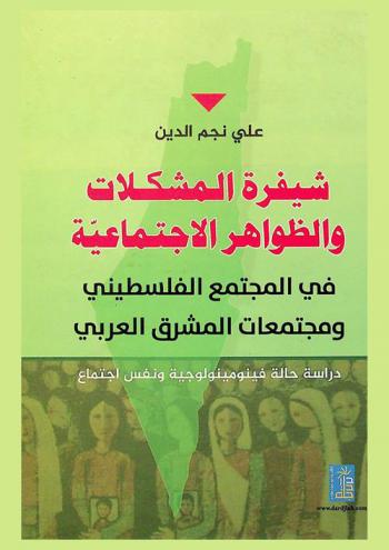  شيفرة المشكلات والظواهر الاجتماعية في المجتمع الفلسطيني ومجتمعات المشرق العربي : دراسة حالة فينومينولوجية ونفس اجتماع