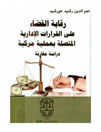  رقابة القضاء على القرارات الإدارية المتصلة بعملية مركبة : دراسة مقارنة