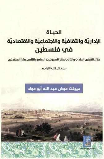  الحياة الإدارية والثقافية والاجتماعية والاقتصادية في فلسطين خلال القرنين الحادي والثاني عشر الهجريين-السابع والثامن عشر الميلاديين من خلال كتب التراجم