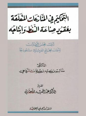  التحكيم في المنازعات المتعلقة بعقود صناعة النفط وإنتاجه : دول مجلس التعاون لدول الخليج العربية نموذجا