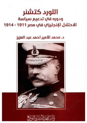  اللورد كتشنر ودوره في تدعيم سياسة الاحتلال الإنجليزي في مصر 1911-1914