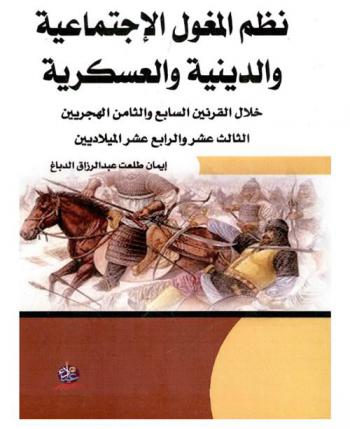 نظم المغول الاجتماعية والدينية والعسكرية : خلال القرنين السابع والثامن الهجرييين / الثالث عشر والرابع عشر الميلاديين