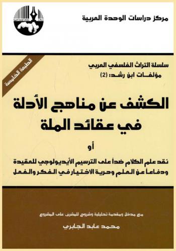 الكشف عن مناهج الأدلة في عقائد الملة، أو، نقد علم الكلام ضدا على الترسيم الأيديولوجي للعقيدة ودفاعا عن العلم وحرية الاختيار في الفكر والفصل = Exposition of the methods of demonstration in the creeds of the islam and a counter-criticism of theology against ideological Formulations of dogma-in defense of science, and freedom of choice in thought and action