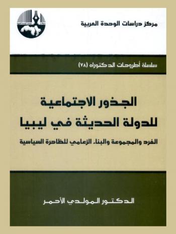 الجذور الاجتماعية للدولة الحديثة في ليبيا = The social roots of the modern Libyan state : الفرد والمجموعة والبناء الزعامي للظاهرة السياسية