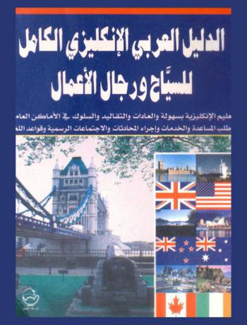 الدليل العربي الإنجليزي الكامل للسياح ورجال الأعمال : تعليم الإنكليزية بسهولة والعادات والتقاليد والسلوك في الأماكن العامة وطلب المساعدة والخدمات وإجراء المحادثات الاجتماعية الرسمية وقواعد اللغة