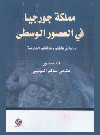 مملكة جورجيا في العصور الوسطى : دراسة في نشأتها وعلاقاتها الخارجية
