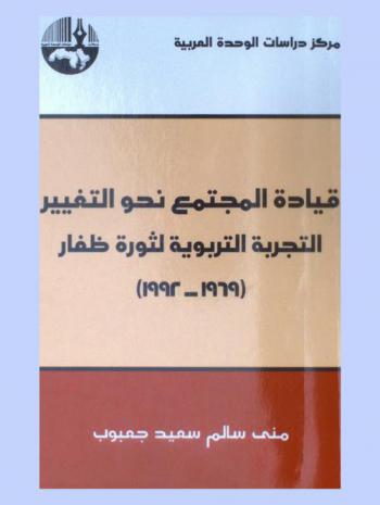  قيادة المجتمع نحو التغيير : التجربة التربوية لثورة ظفار (1969-1992) = Leading society towards change educational : experience of the revolution of dhofar 1969-1992