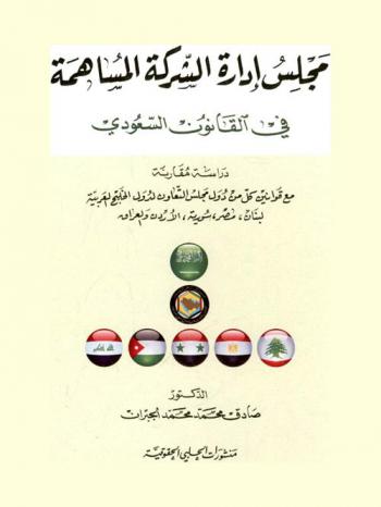 مجلس إدارة الشركة المساهمة في القانون السعودي : دراسة مقارنة مع قوانين كل من دول مجلس التعاون لدول الخليج العربية لبنان، مصر، سورية، الأردن والعراق