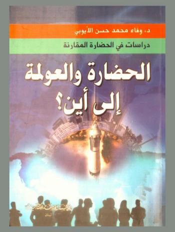  الحضارة والعولمة، إلى أين ؟ ! : دراسات في الحضارة المقارنة