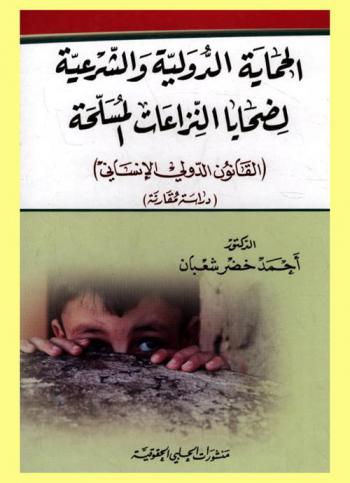 الحماية الدولية والشرعية لضحايا النزاعات المسلحة : القانون الدولي الإنساني : دراسة مقارنة
