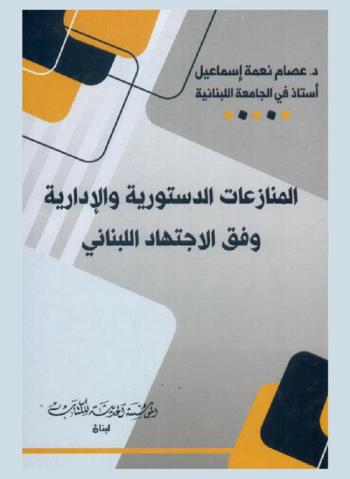  المنازعات الدستورية والإدارية وفق الاجتهاد اللبناني