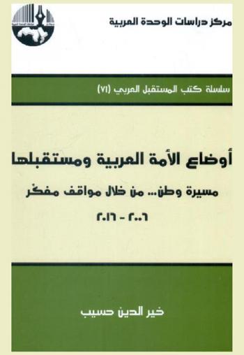  أوضاع الأمة العربية ومستقبلها : مسيرة وطن ... من خلال مواقف مفكر، 2006-2016 = The affairs and future of the arab nation through intellectual's views