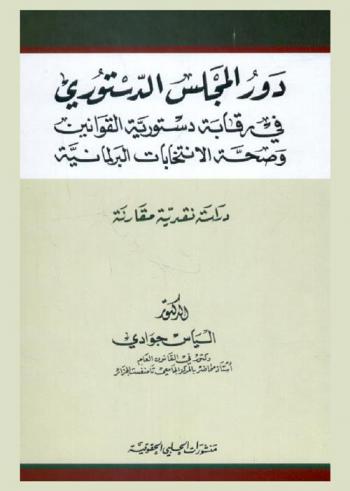  دور المجلس الدستوري في رقابة دستورية القوانين وصحة الانتخابات البرلمانية : دراسة نقدية مقارنة