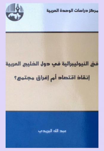 فخ النيوليبرالية في دول الخليج العربية : إنقاذ اقتصاد أم إغراق مجتمع ؟ = The trap of neoliberalism in GCC countries : saving the economy or dumping the society ?
