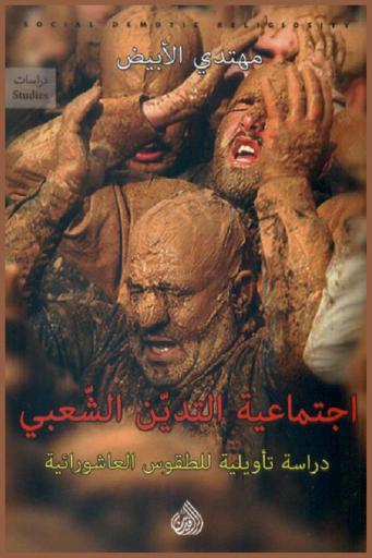  اجتماعية التدين الشعبي : دراسة تأويلية للطقوس العاشورائية = Social demotic religiosity : interpretive study of Ashura's rituals
