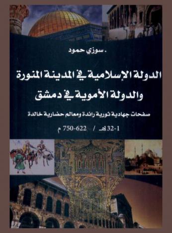  الدولة الإسلامية في المدنية المنورة والدولة الأموية في دمشق : صفحات جهادية ثورية رائدة ومعالم حضارية خالدة (1-132هـ / 622-750 م)