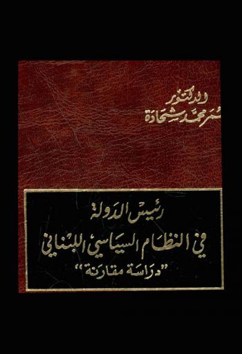 رئيس الدولة في النظام السياسي اللبناني : \دراسة مقارنة\