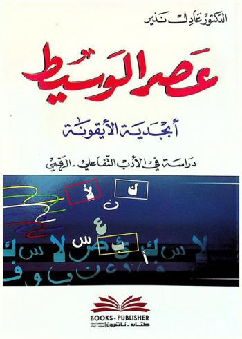 عصر الوسيط : أبجدية الأيقونة : دراسة في الأدب التفاعلي-الرقمي = Age of medio : The alphabet of icon : a stady in the digital interactive literature