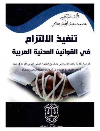تنفيذ الالتزام في القوانين المدنية العربية : (دراسة مقارنة بالفقه الإسلامي ومشروع القانون المدني العربي الموحد في ضوء أحكام قوانين المرافعات والتنفيذ)
