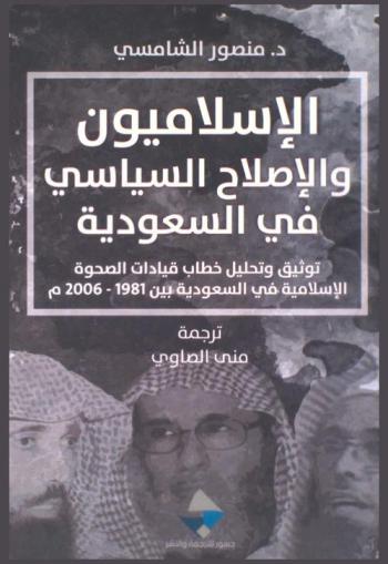  الإسلاميون والإصلاح السياسي في السعودية : توثيق وتحليل خطاب قيادات الصحوة الإسلامية في السعودية بين 1981-2006 م
