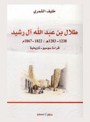  طلال بن عبد الله آل رشيد 1238-1283 هـ / 1822-1867 م : قراءة سوسيو-تاريخية