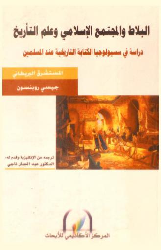 البلاط والمجتمع الإسلامي وعلم التاريخ : دراسة في سيسيولوجيا الكتابة التأريخية عند المسلمين = The palace, Islamic society, and historiography : a sociological study of the Islamic historians