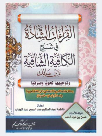  القراءات الشاذة في شرح الكافية الشافية لابن مالك وتوجيهها نحويا وصرفيا : رسالة مقدمة للحصول على درجة الدكتوراه في اللغة العربية تخصص النحو والصرف