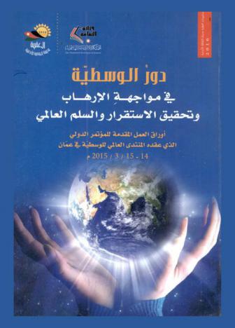 دور الوسطية في مواجهة الإرهاب وتحقيق الاستقرار والسلم العالمي : أوراق العمل المقدمة للمؤتمر الدولي الذي عقده المنتدى العالمي للوسطية في عمان، 14-15 / 3 / 2015 م