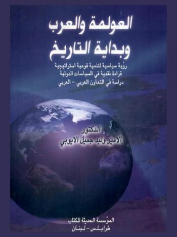  العولمة والعرب وبداية التاريخ : رؤية سياسية لتنمية قومية استراتيجية، قراءة نقدية في السياسات الدولية، دراسة في التعاون العربي-العربي