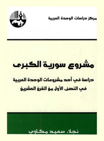  مشروع سورية الكبرى : دراسة في أحد مشروعات الوحدة العربية في النصف الأول من القرن العشرين = The greater Syria initiative : a study of one of the initiatives for arab unity in the first half of the twentieth century