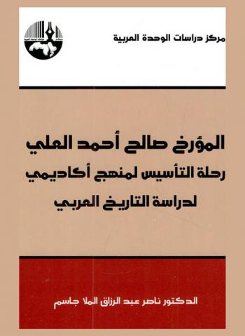  المؤرخ صالح أحمد العلي : رحلة التأسيس لمنهج أكاديمي لدراسة التاريخ العربي = The historian Saleh Ahmed Al-Ali : establishing a scientific methodology of the study of Arab history