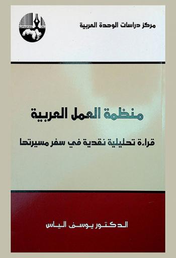 منظمة العمل العربية : قراءة تحليلية نقدية في سفر مسيرتها = The Arab labour organization : a critical reading across the course of its history