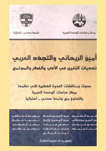  أمين الريحاني والتجدد العربي : تحديات التغيير في الأدب والفكر والمجتمع = Ameen Rihani and Arab renewal : challenges of change in literature, thought and society بحوث ومناقشات الندوة الفكرية التي نظمها مركز دراسات الوحدة العربيو بالتعاون مع جامعة سيدني-أستراليا
