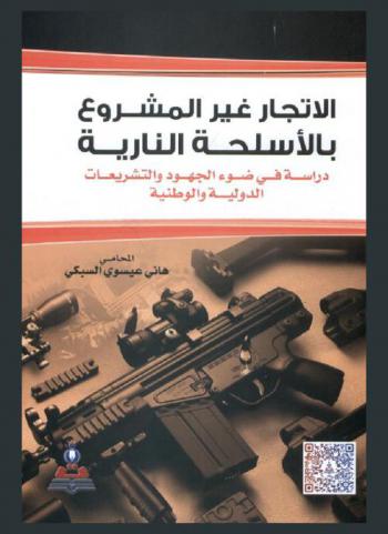  الإتجار غير المشروع بالأسلحة النارية : دراسة في ضوء الجهود والتشريعات الدولية والوطنية = Firearms the illicit trafficking : a study according to the international and national efforts and legislation