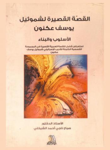 القصة القصيرة لشمونيل يوسف عكنون : الأسلوب والبناء : استعراض شامل للقصة العبرية القصيرة في المجموعة القصصية الكاملة للأديب الإسرائيلي شموئيل يوسف عكنون