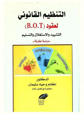 التنظيم القانوني لعقود الـ (B.O.T) : التشييد والاستغلال والتسليم : (دراسة مقارنة)