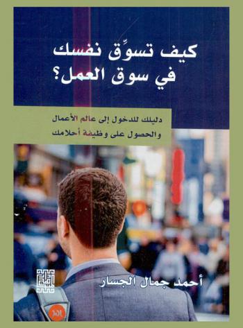  كيف تسوق نفسك في سوق العمل : دليلك للدخول إلى عالم الأعمال والحصول على وظيفة أحلامك