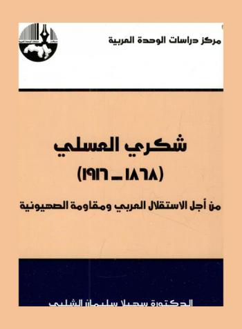 شكري العسلي (1868-1916) من أجل الاستقلال العربي ومقاومة الصهيونية = Shukri Al-Asali 1868-1916 for the sake of Arab independence and resisting Zionism