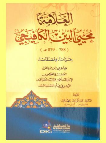  العلامة محيي الدين الكافيجي (788-879 هـ) : حياته ومصنفاته ؛ مع تحقيق ثلاث رسائل : الظفر والإخلاص-الإشراف على مراتب الطباق-الرمز في علم الاستبدال
