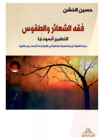 فقه الشعائر والطقوس : التطبير أنموذجا : دراسة فقهية تاريخية نفسية اجتماعية في ظاهرة إدماء الأجساد يوم عاشوراء