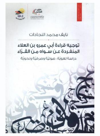  توجيه قراءة أبي عمرو بن العلاء المنفردة عن سواه من القراء : دراسة لغوية : صوتية وصرفية ونحوية