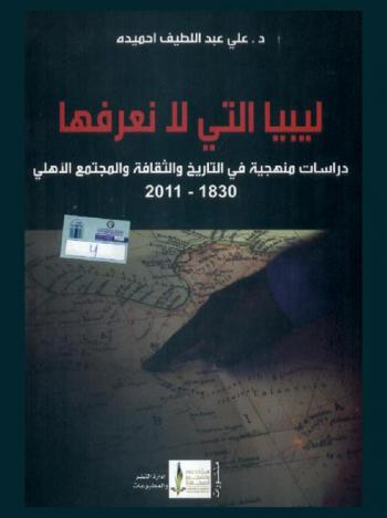 ليبيا التي لا نعرفها : دراسات منهجية في التاريخ والثقافة والمجتمع الأهلي 1830-2011